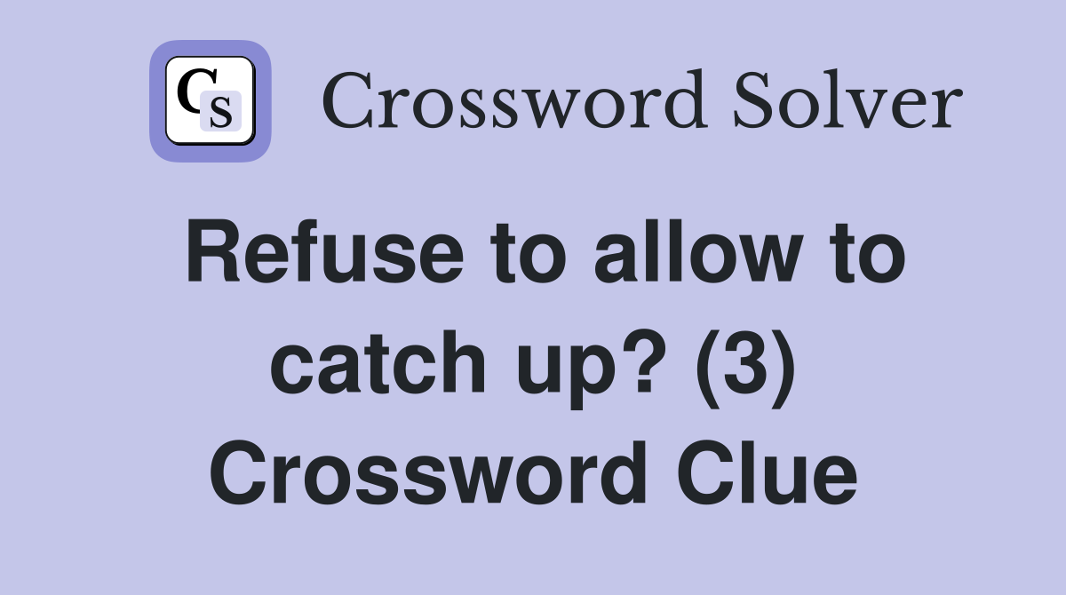 Refuse to allow to catch up? (3) Crossword Clue Answers Crossword